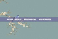 元气骑士破解版，解锁作弊功能，畅享无限资源