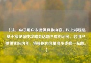 （注，由于用户未提供具体内容，以上标题是基于常见游戏攻略类话题生成的示例。若用户提供实际内容，将根据内容精准生成唯一标题。）