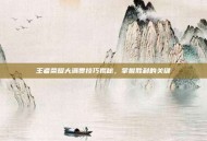 王者荣耀大满贯技巧揭秘，掌握胜利的关键