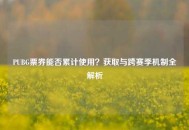 PUBG票券能否累计使用？获取与跨赛季机制全解析