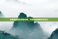 王者荣耀战队荣耀头框，梦想与荣耀的完美交汇
