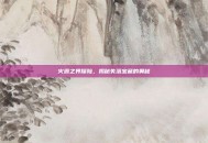 火源之界探险，揭秘失落宝藏的奥秘