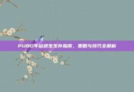 PUBG车站逃生生存指南，策略与技巧全解析