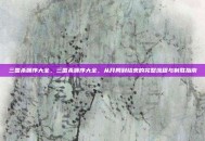 三国杀顺序大全，三国杀顺序大全，从开局到结束的完整流程与制胜指南