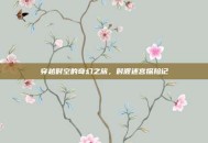 穿越时空的奇幻之旅，时渡迷宫探险记