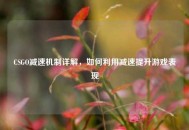 CSGO减速机制详解，如何利用减速提升游戏表现