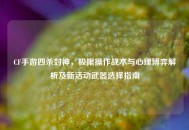 CF手游四杀封神，极限操作战术与心理博弈解析及新活动武器选择指南
