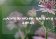 2022年和平精英封号风波解析，原因、影响与玩家避坑指南