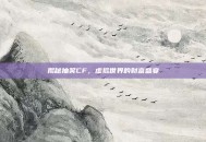 揭秘抽奖CF，虚拟世界的财富盛宴
