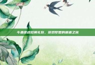 斗鱼逆战招募礼包，游戏梦想的邂逅之旅