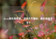 Steam复仇者联盟，顶级大作集结，是否值得入手？