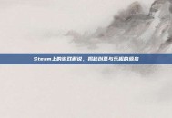 Steam上的游戏解说，揭秘创意与乐趣的源泉