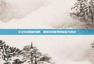 空之轨迹深度攻略，解锁游戏世界的秘密与挑战