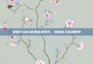 掌握PUBG官网登录技巧，快速进入游戏世界