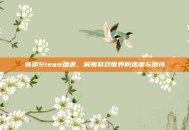 奇游Steam加速，解锁游戏世界的速度与激情