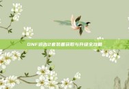 DNF远古2套装备获取与升级全攻略