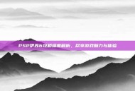 PSP伊苏6攻略深度解析，尽享游戏魅力与体验
