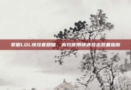 掌握LOL快攻套精髓，高效使用快速攻击装备指南