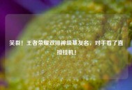 笑裂！王者荣耀双排神级基友名，对手看了直接挂机！