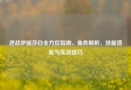 逆战伊丽莎白全方位指南，角色解析、技能搭配与实战技巧