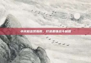 小火枪出装指南，打造最强战斗利器