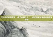 逆战不给宠物箱子，箱子去哪儿了？一名逆战老玩家的宠物箱子迷思