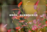 卸甲归凡，峡谷英雄的日常人生