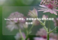 Steam 14.8平台更新，数据解读与玩家生态新趋势分析