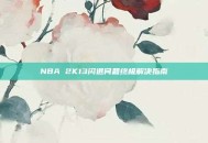 NBA 2K13闪退问题终极解决指南