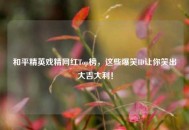 和平精英戏精网红Top榜，这些爆笑ID让你笑出大吉大利！
