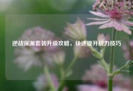 逆战深渊套装升级攻略，快速提升战力技巧