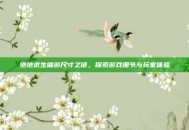 绝地求生端游尺寸之谜，探索游戏细节与玩家体验
