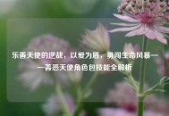 乐善天使的逆战，以爱为盾，勇闯生命风暴——善恶天使角色包技能全解析