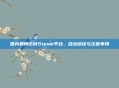 国内如何访问Steam平台，合法途径与注意事项