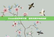 Steam游戏免费下载，探索无限乐趣的旅程