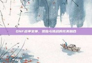 DNF战争女神，荣耀与挑战的完美融合