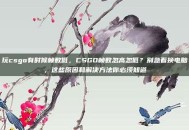 玩csgo有时候帧数低，CSGO帧数忽高忽低？别急着换电脑，这些原因和解决方法你必须知道
