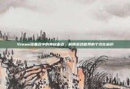 Steam设备名字的神秘面纱，解锁游戏世界的个性化标识