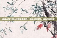 兽兽大乱斗猎人攻略全面指南，掌握关键技巧，成为狩猎高手