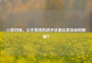 CF禁对掏，公平竞技的进步还是玩家自由的限制？