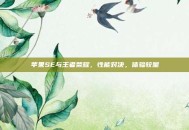 苹果SE与王者荣耀，性能对决，体验较量