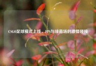 CSGO足球模式上线，FPS与绿茵场的激情碰撞