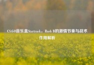 CS:GO音乐盒Startrack，Rush B的激情节奏与战术作用解析