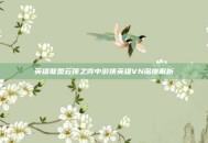 英雄联盟云顶之弈中游侠英雄VN深度解析
