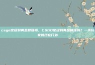 csgo定级到黄金算强吗，CSGO定级到黄金算强吗？一半玩家被挡在门外
