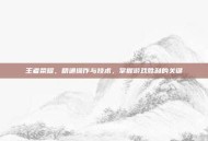 王者荣耀，精通操作与技术，掌握游戏胜利的关键