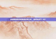 英雄联盟季后赛晋级名单公布，谁将挺进下一轮？