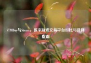 STMBuy与Steam，数字游戏交易平台对比与选择指南