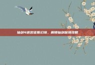 仙剑4迷宫征服幻境，解锁仙剑秘境攻略