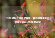 CF手游星座武器获取攻略，解锁星座级礼包，畅享专属福利与枪战荣耀